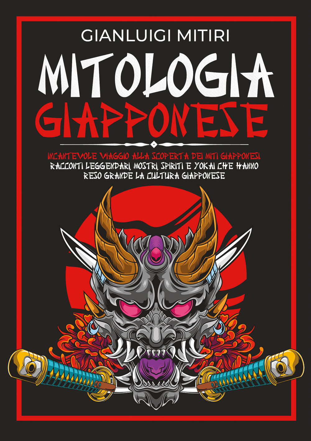 Mitologia giapponese. Incantevole viaggio alla scoperta dei miti giapponesi. Racconti leggendari, mostri, spiriti e yokai che hanno reso grande la cultura giapponese