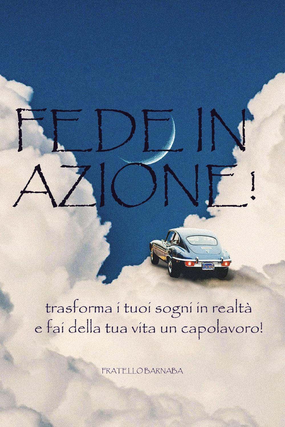 Fede in azione! Trasforma i tuoi sogni in realtà e fai della tua vita un capolavoro!