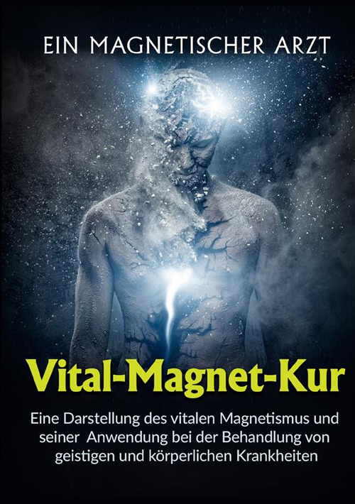 Vital-Magnet-Kur. Eine Darstellung des vitalen Magnetismus und seiner Anwendung bei der Behandlung von geistigen und körperlichen Krankheiten