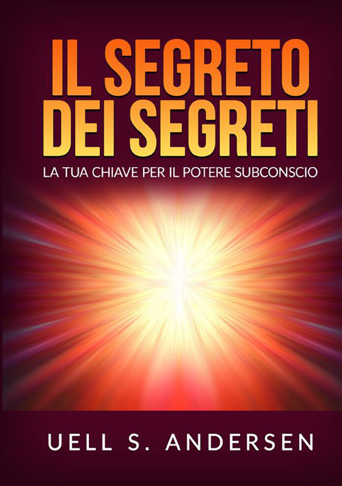 Il segreto dei segreti. La tua chiave per il potere subconscio