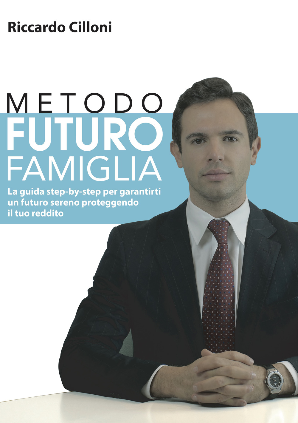 Metodo futuro famiglia. La guida step-by-step per garantirti un futuro sereno proteggendo il tuo reddito