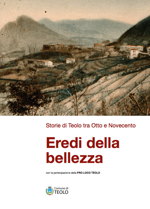 Eredi della bellezza. Storie di Teolo tra Otto e Novecento