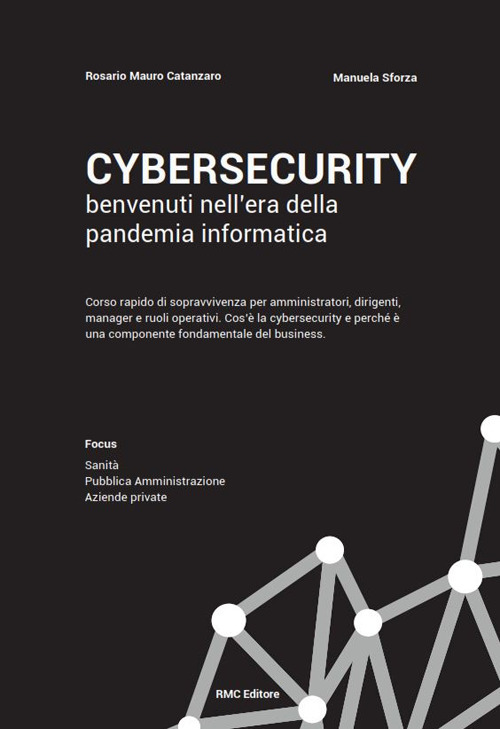 Cybersecurity benvenuti nell'era della pandemia informatica. Corso rapido di sopravvivenza per amministratori, dirigenti, manager e ruoli operativi. Cos'è la cybersecurity e perché è una componente fondamentale del business
