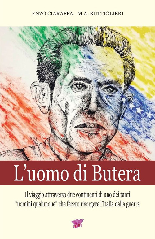 L’ uomo di Butera. Il viaggio attraverso due continenti di uno dei tanti uomini qualunque che fecero risorgere l’Italia dalla guerra