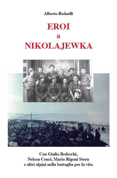 Eroi a Nikolajewka. Con Giulio Bedeschi, Nelson Cenci, Mario Rigoni Stern e altri alpini nella battaglia per la vita