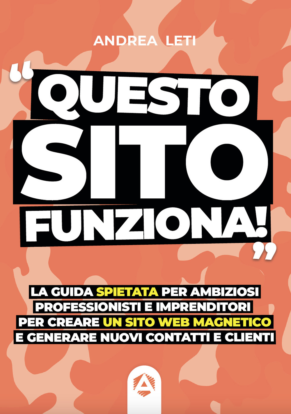 Questo sito funziona. La guida spietata per ambiziosi professionisti e imprenditori per creare un sito web magnetico e generare nuovi clienti e contatti