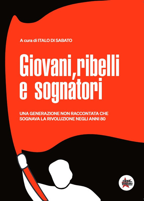 Giovani, ribelli e sognatori. Una generazione non raccontata che sognava la rivoluzione negli anni 80