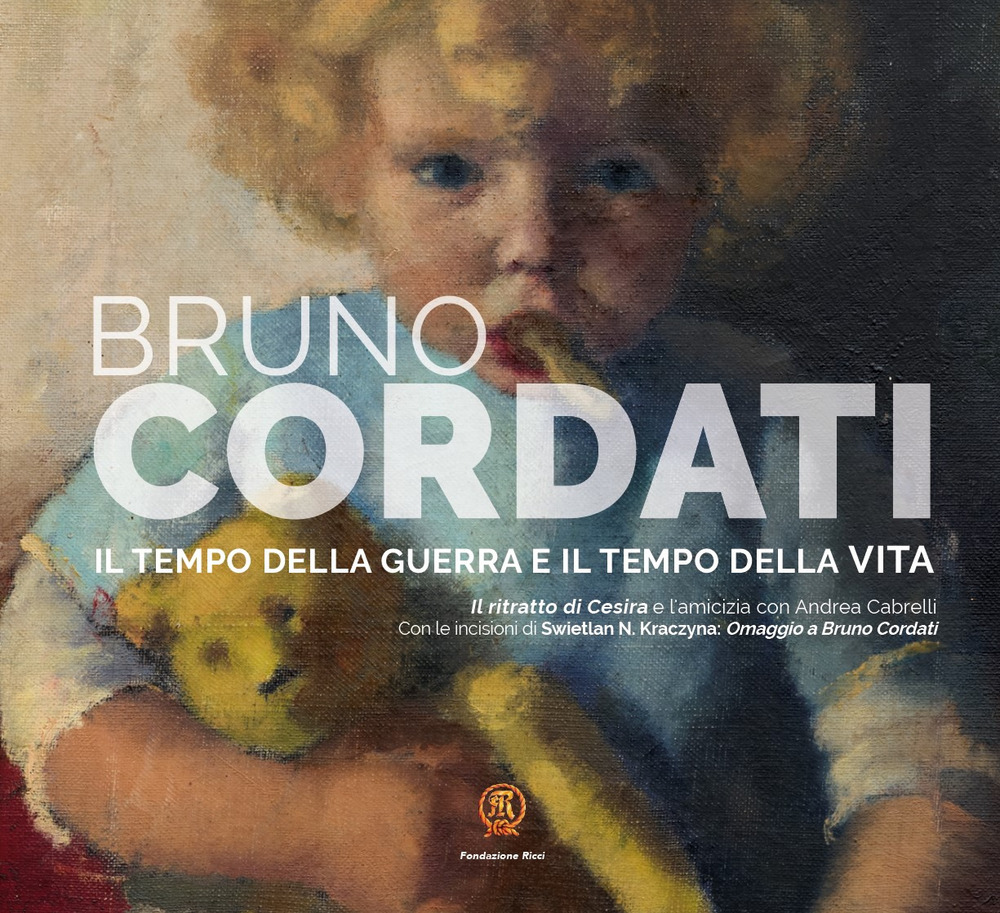 Bruno Cordati. Il tempo della guerra e il tempo della vita. Il ritratto di Cesira e l'amicizia con Andrea Cabrelli