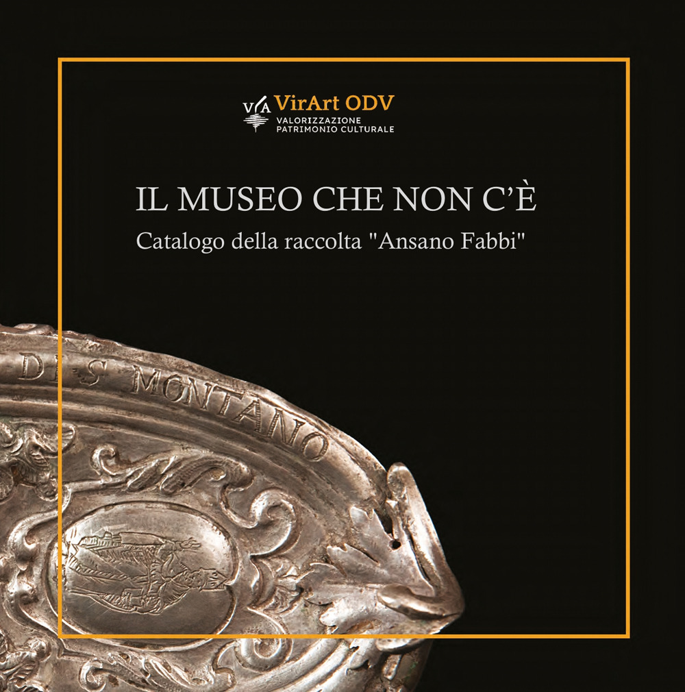 Il museo che non c'è. Catalogo della raccolta «Ansano Fabbi»