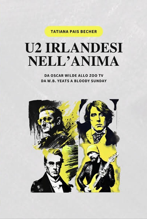 U2 irlandesi nell'anima. Da Oscar Wilde allo zoo tv, da w.b. Yeats a bloody sunday