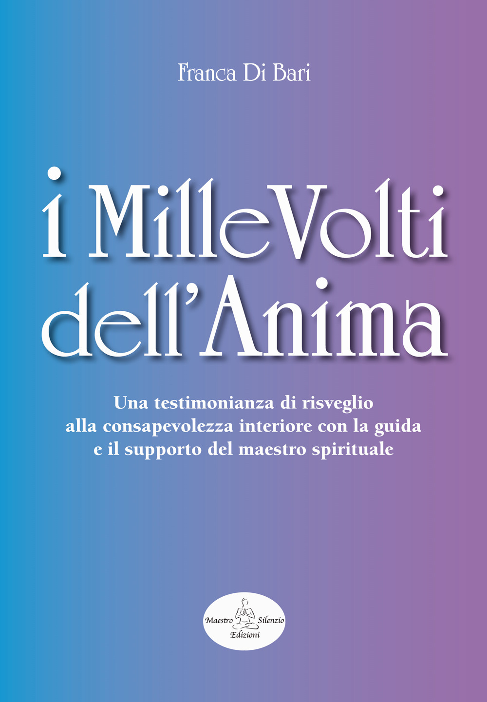 I mille volti dell'anima. Una testimonianza di risveglio alla consapevolezza interiore con la guida e il supporto del maestro spirituale