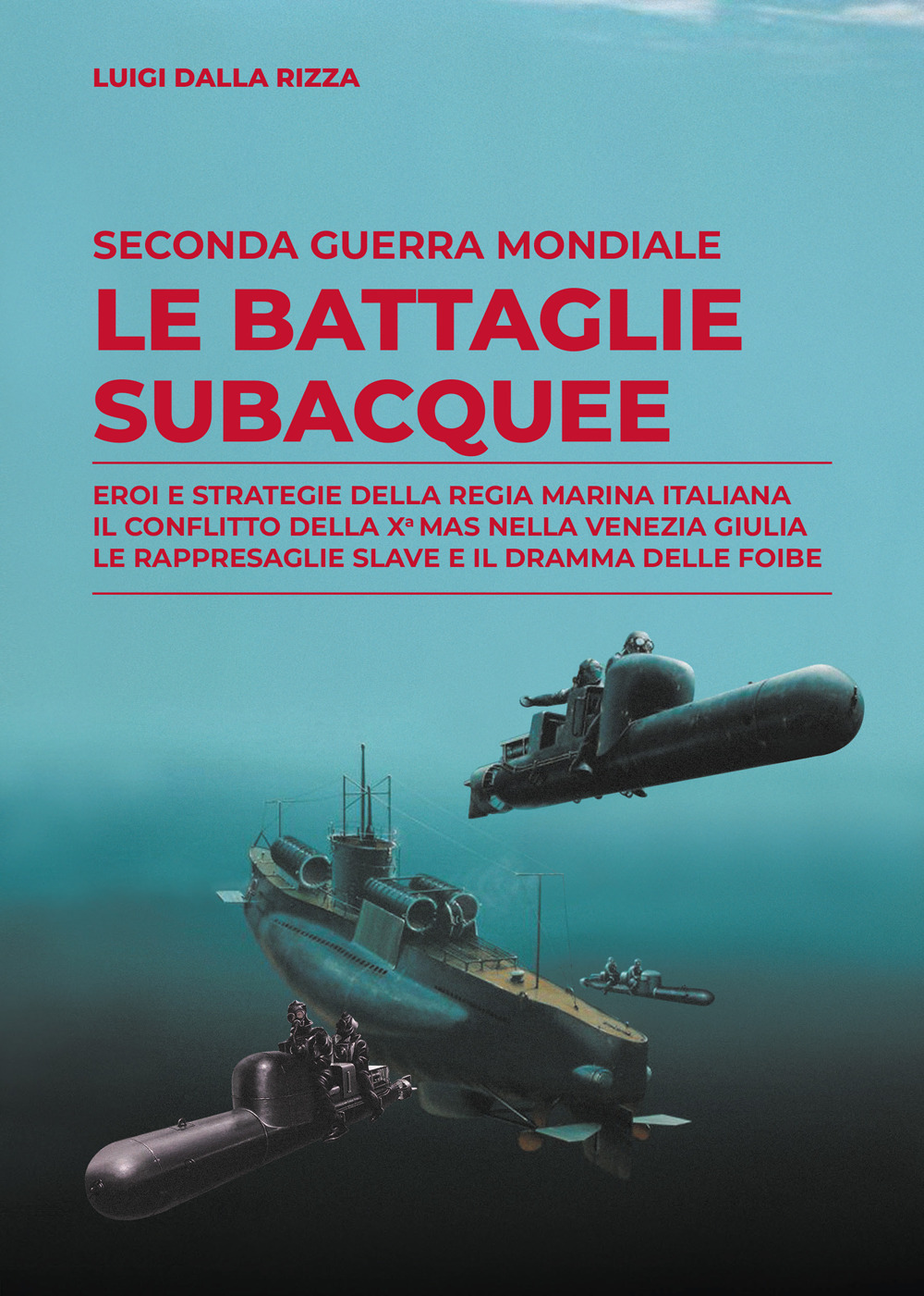 Seconda guerra mondiale. Le battaglie subacquee. Eroi e strategie della Regia Marina Italiana. Il conflitto della Xª Mas nella Venezia Giulia. Le rappresaglie slave e il dramma delle foibe