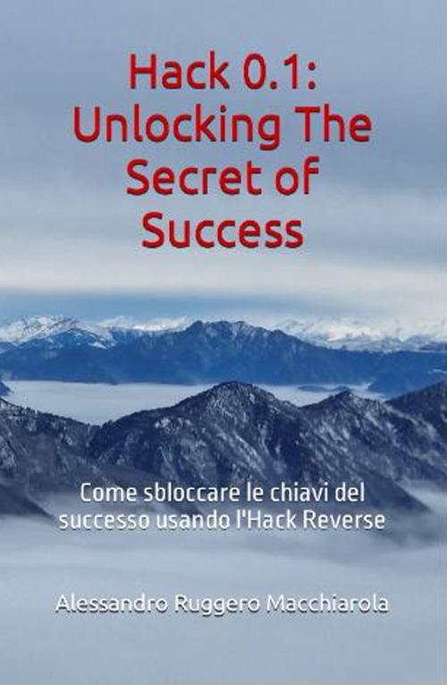 Hack 0.1. Unlocking the secrets of success. Come sbloccare le chiavi del successo usando l'Hack Reverse