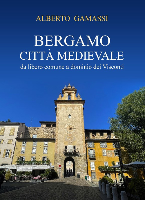 Bergamo città medievale. Da libero comune a dominio dei Visconti