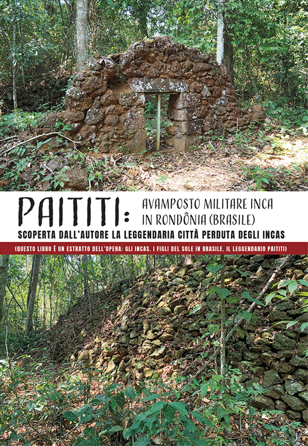 Paititi: avamposto militare Inca in Rondonia (Brasile). Scoperta dall'autore la leggendaria città perduta degli Incas (Questo libro è un estratto dell'opera: Gli Incas. I Figli del Sole in Brasile. Il leggendario Paititi)