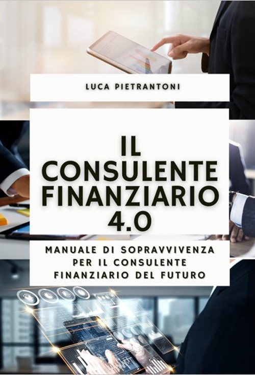 Il consulente finanziario 4.0. Manuale di sopravvivenza per il consulente finanziario del futuro