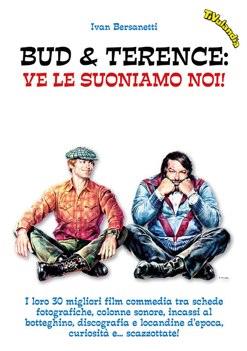 Bud & Terence. Ve le suoniamo noi! I loro 30 migliori film commedia tra schede fotografiche, colonne sonore, incassi al botteghino, discografia e locandine d'epoca, curiosità e... scazzottate!