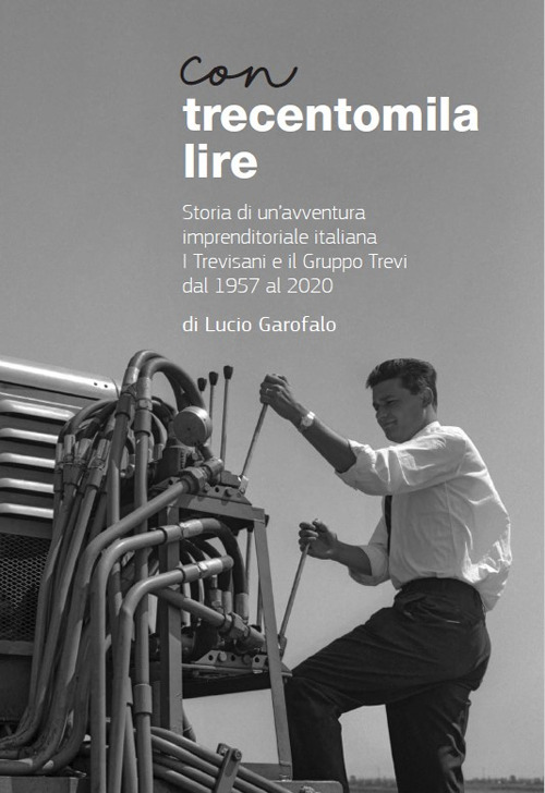 Con trecentomila lire. Storia di un'avventura imprenditoriale italiana. I Trevisani e il Gruppo Trevi al 1957 al 2020