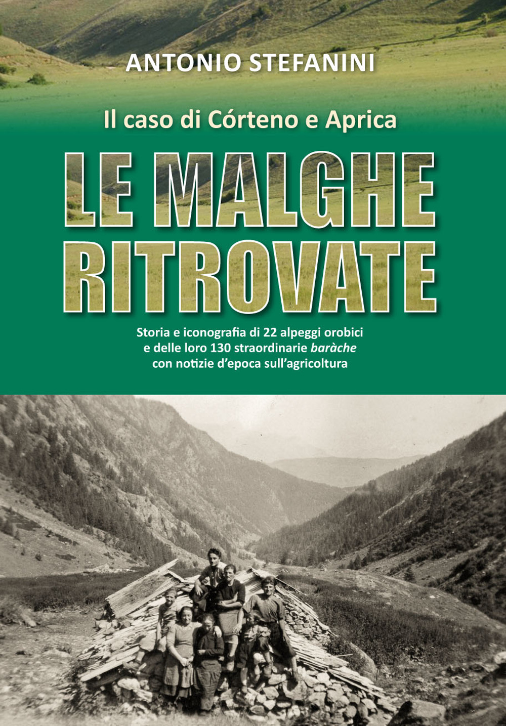 Le malghe ritrovate. Storia e iconografia di 22 alpeggi orobici e delle loro 130 straordinarie baràche con notizie d'epoca sull'agricoltura. Il caso di Córteno e Aprica