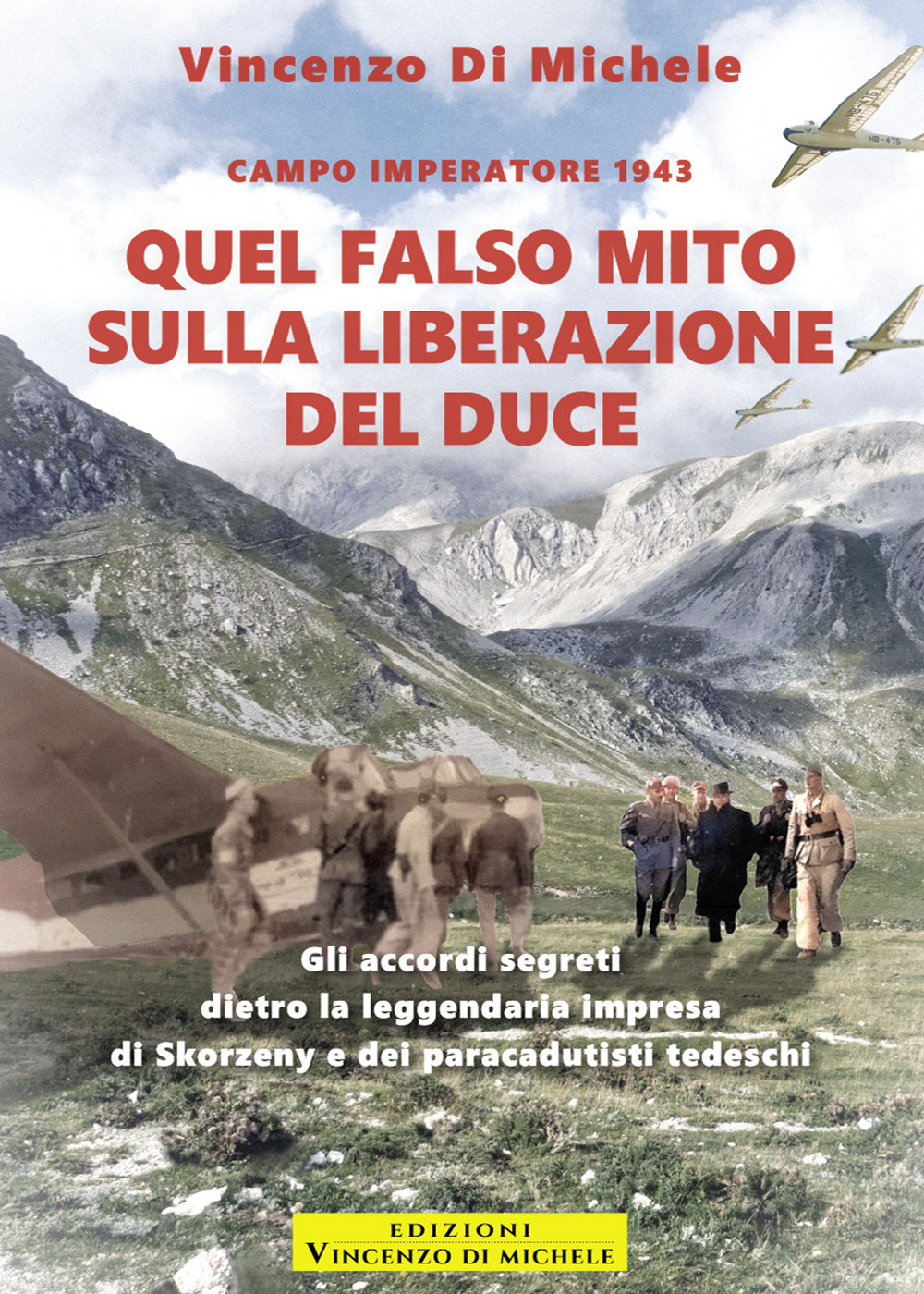 Quel falso mito sulla liberazione del duce. Campo imperatore 1943. Gli accordi segreti dietro la leggendaria impresa di Skorzeny e dei paracadutisti tedeschi