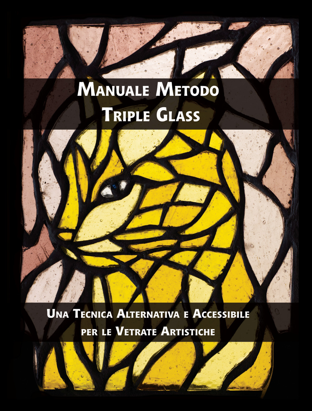 Manuale metodo triple glass. Una tecnica alternativa e accessibile per le vetrate artistiche