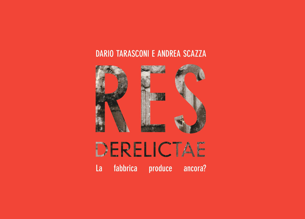 Dario Tarasconi. Andrea Scazza. RES Derelictae. La fabbrica produce ancora? Catalogo della mostra (Reggio Emilia, 10 settembre-16 ottobre 2023)