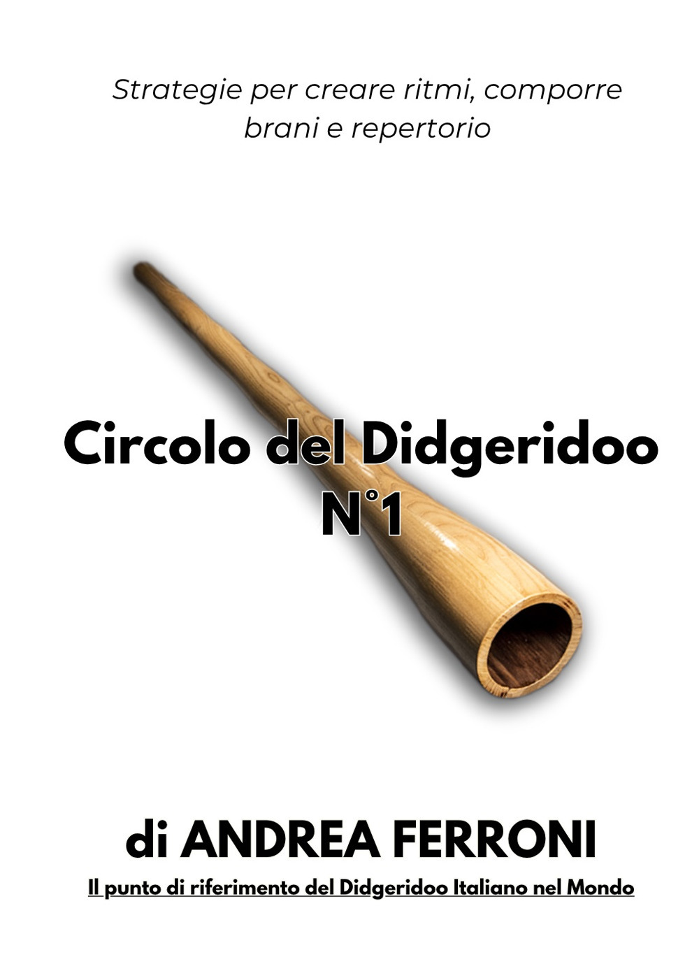 Circolo del Didgeridoo. Vol. 1: Dal suono al repertorio. Strategie per creare ritmi, comporre brani e repertorio