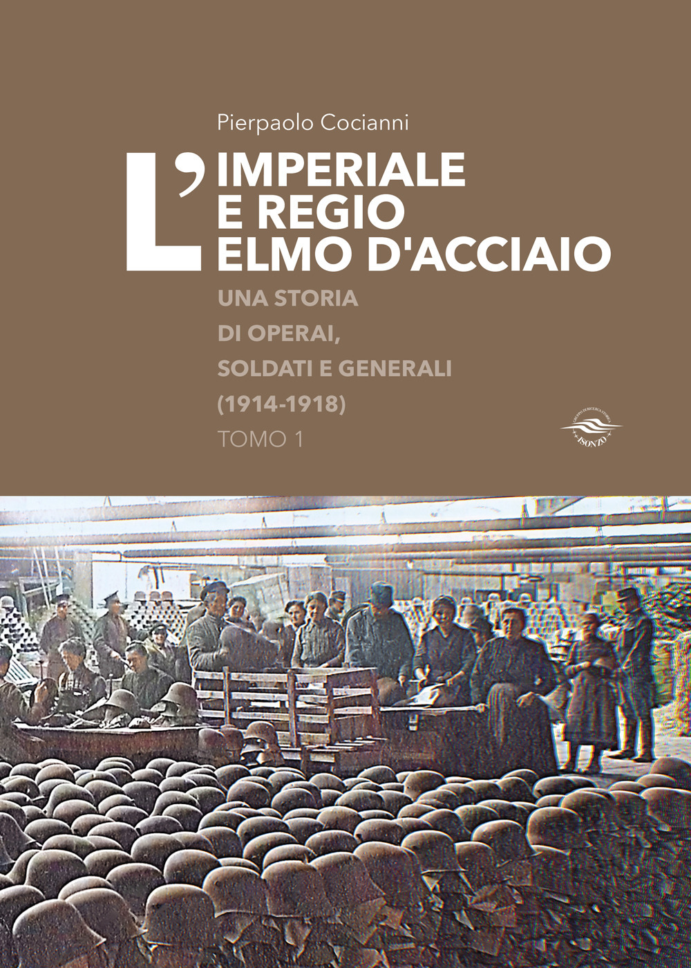 L'imperiale e regio elmo d'acciaio. Una storia di operai, soldati e generali (1914-1918)