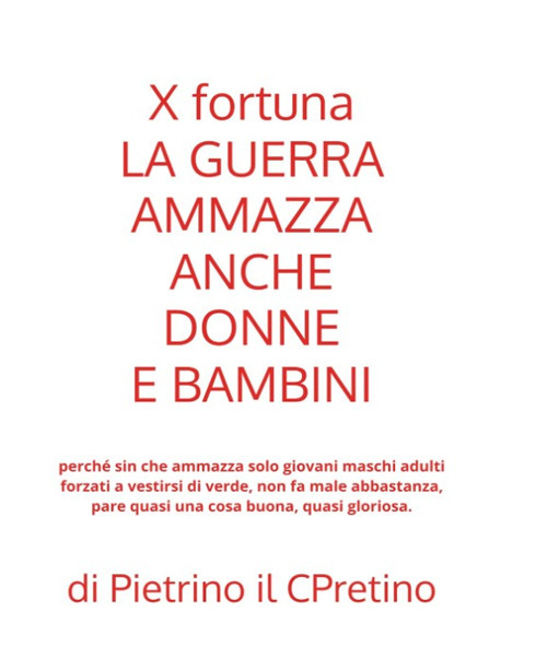 X fortuna la guerra ammazza anche donne e bambini perché sin che ammazza solo giovani maschi adulti forzati a vestirsi di verde, non fa male abbastanza, pare quasi una cosa buona, quasi gloriosa