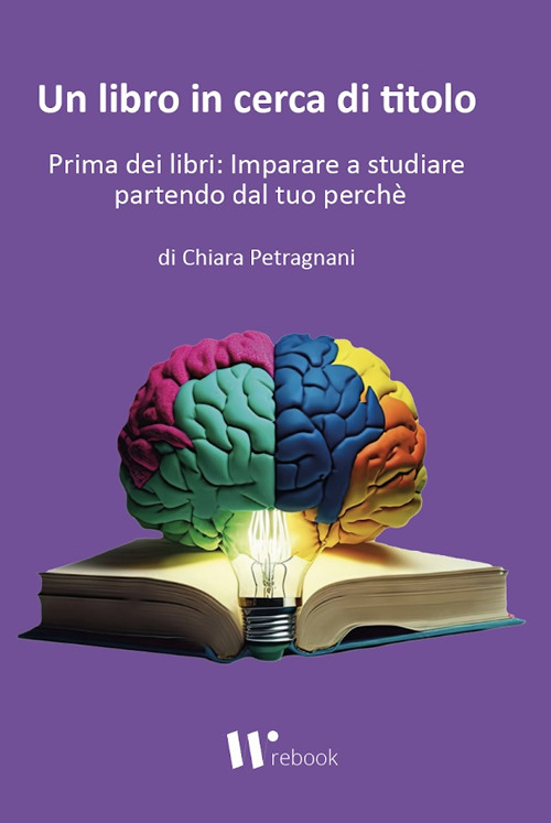 Un libro in cerca di titolo. Prima dei libri: imparare a studiare partendo dal tuo perché