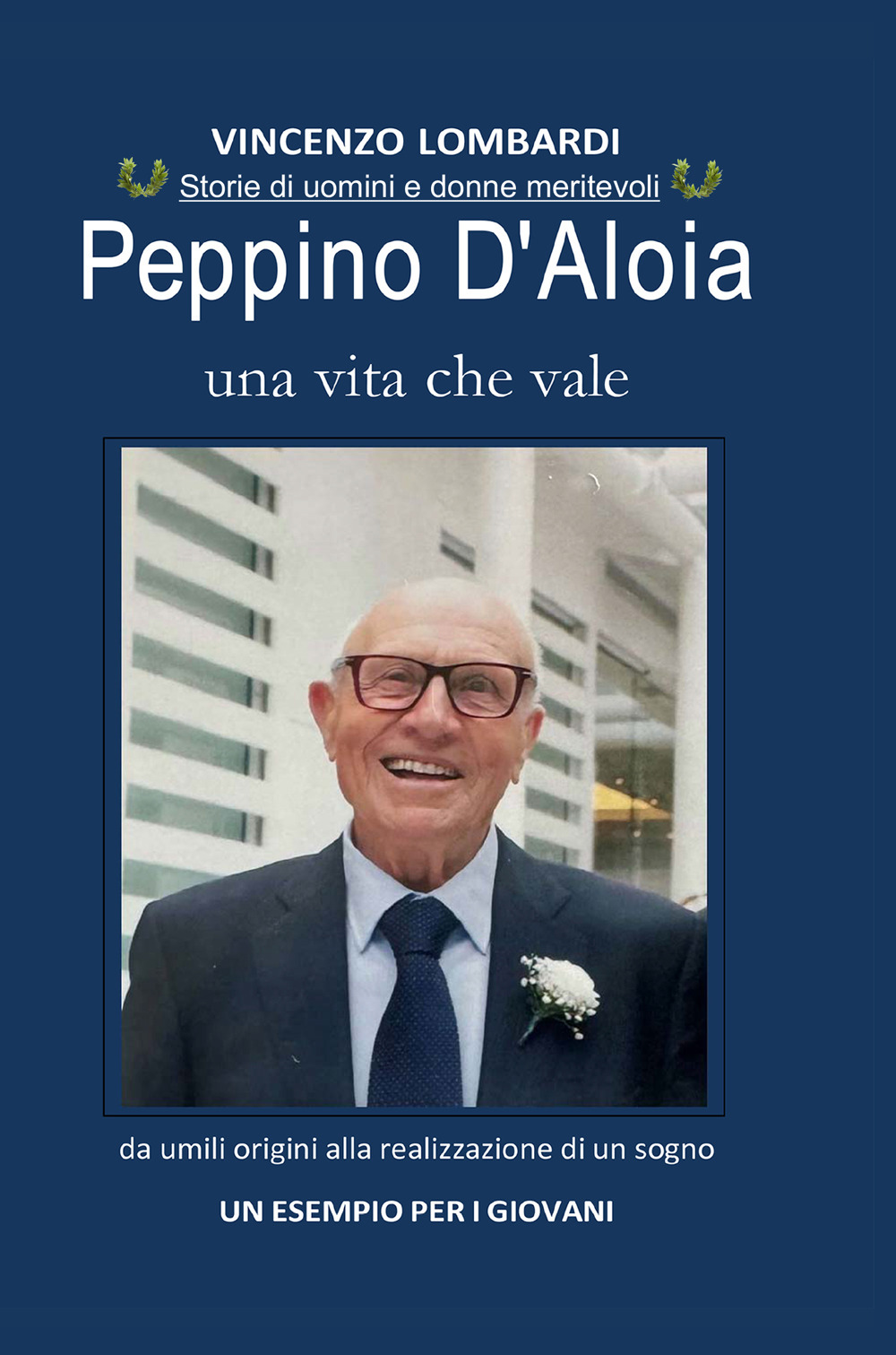 Peppino D'Aloia. Una vita che vale, da umili origini alla realizzazione di un sogno. Un esempio per i giovani