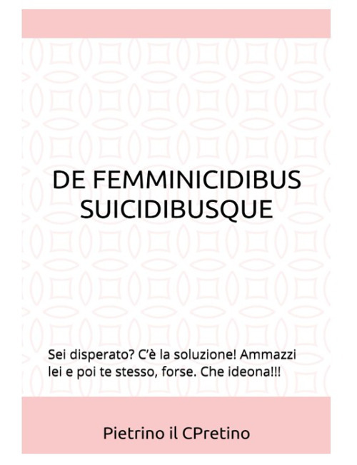 De femmicidibus suicidibusque. Sei disperato? C’è la soluzione! Ammazzi lei e poi te stesso, forse. Che ideona!!!