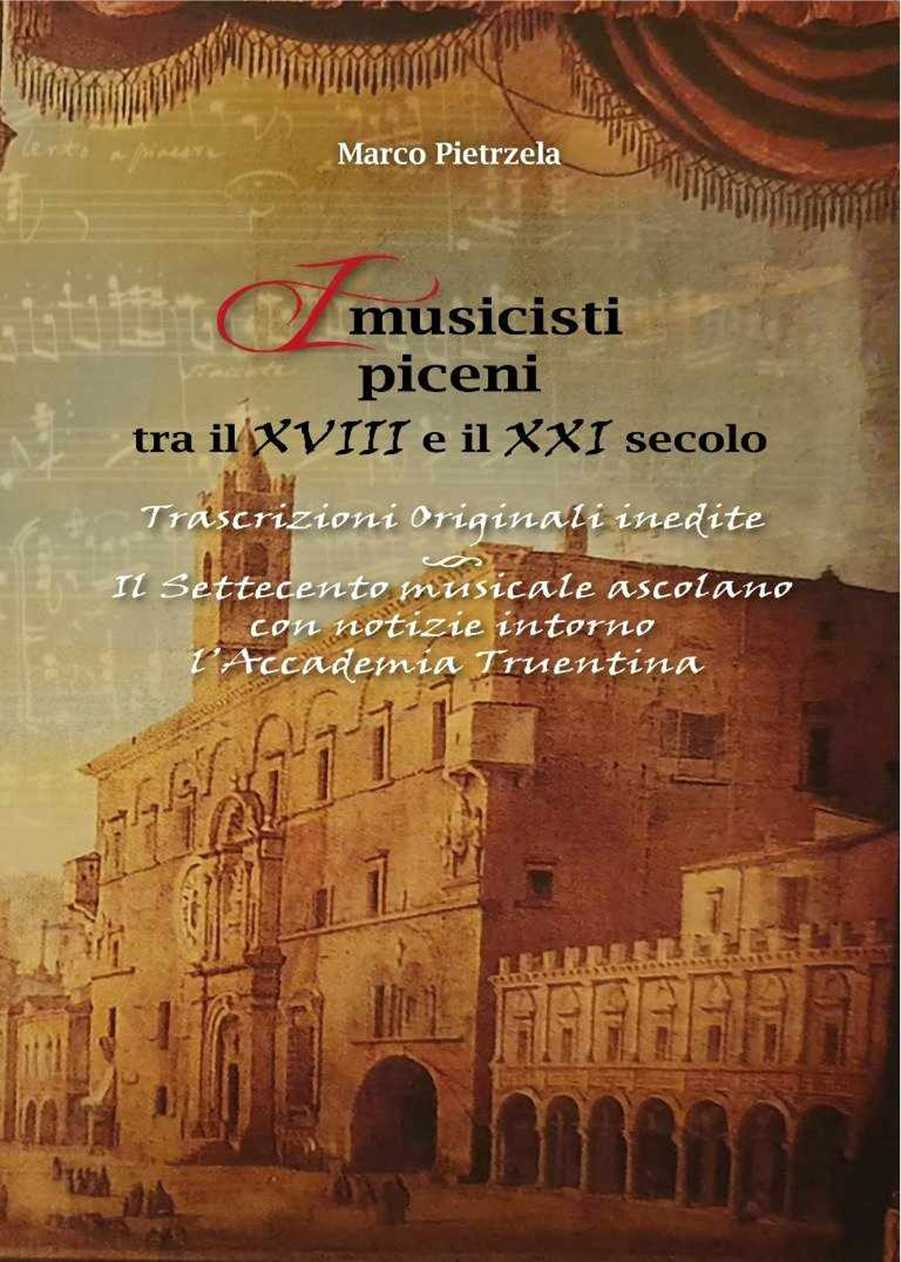 I musicisti piceni tra il XVIII e il XXI secolo. Vol. 2: Trascrizioni originali inedite. Il Settecento musicale ascolano con notizie intorno l'Accademia Truentina