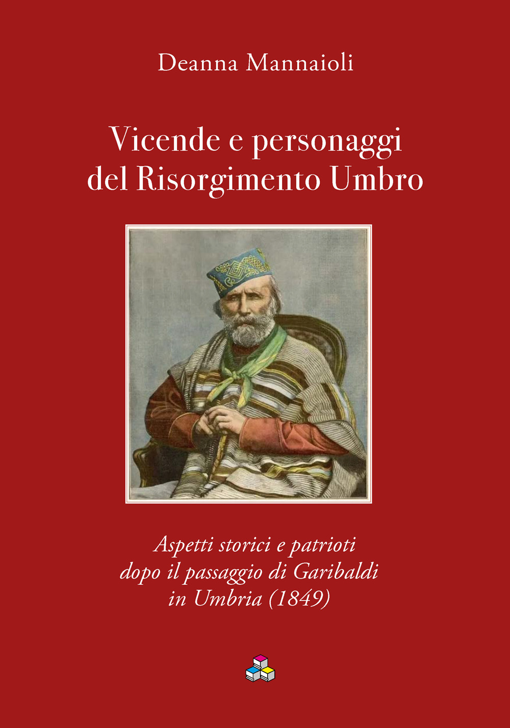 Vicende e personaggi del Risorgimento Umbro. Aspetti storici e patrioti dopo il passaggio di Garibaldi in Umbria (1849)