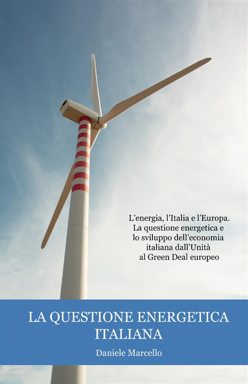 La questione energetica italiana. L’energia, l’Italia e l’Europa. La questione energetica e lo sviluppo dell’economia italiana dall’Unità al Green Deal europeo
