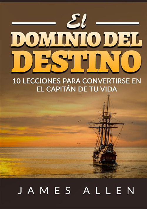 El dominio del destino. 10 lecciones para convertirse en el capitán de tu vida