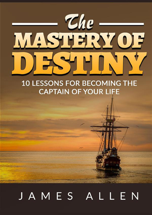 The mastery of destiny. 10 lessons for become the captain of your life