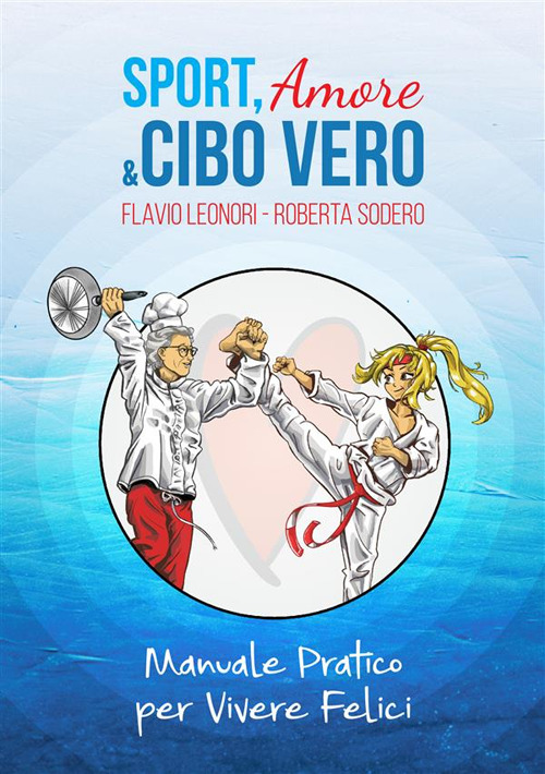 Sport, amore & cibo vero. Manuale pratico per vivere felici