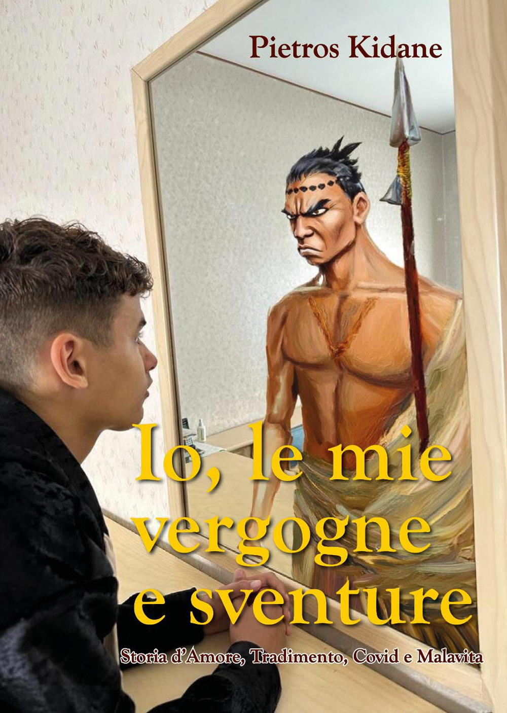 Io le mie vergogne e sventure. Storia d’amore, tradimento, Covid e malavita