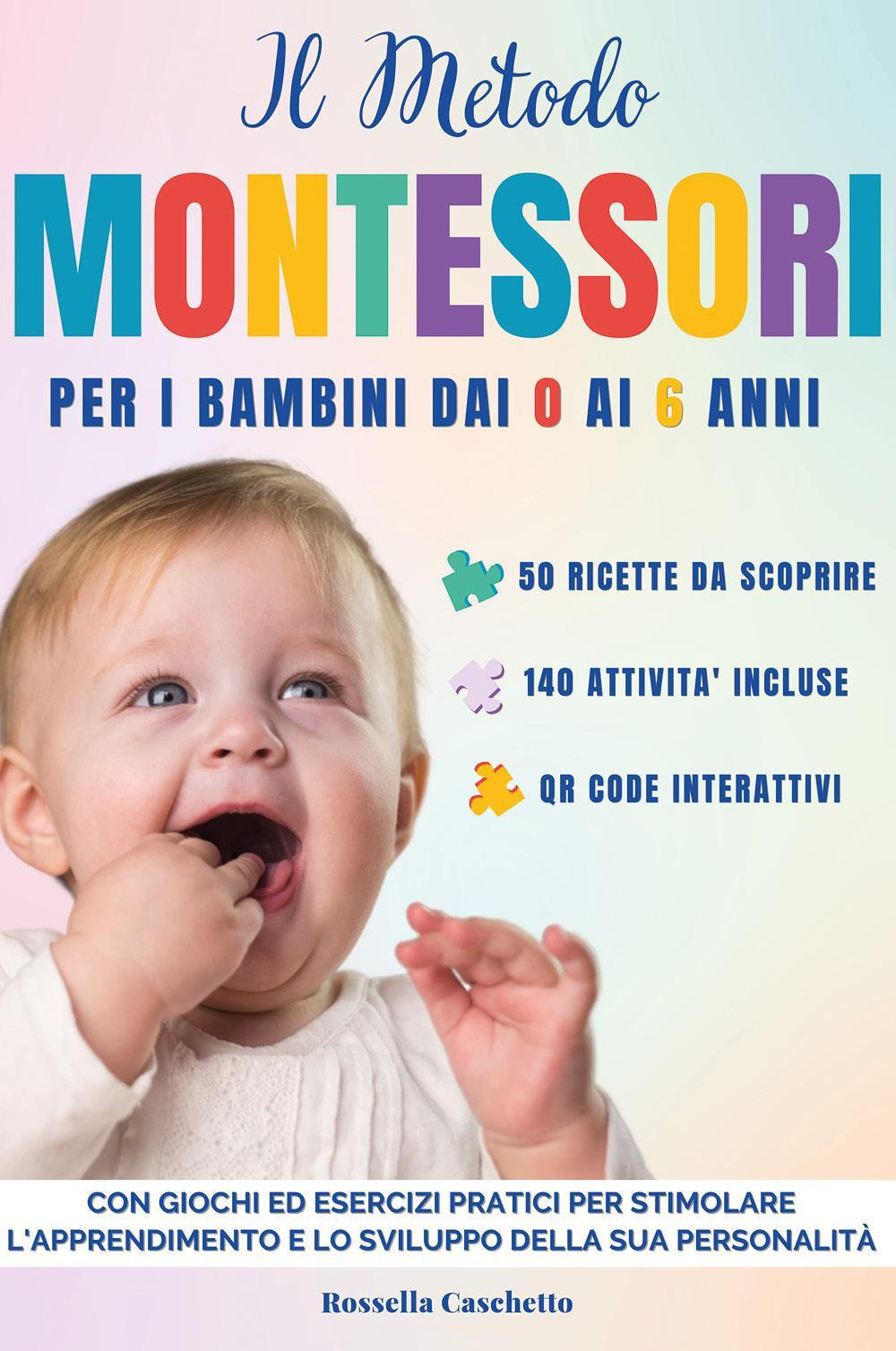 Il metodo Montessori. Per i bimbi dai 0 ai 6 anni. Con giochi ed esercizi pratici per stimolare l'apprendimento e lo sviluppo della sua personalità