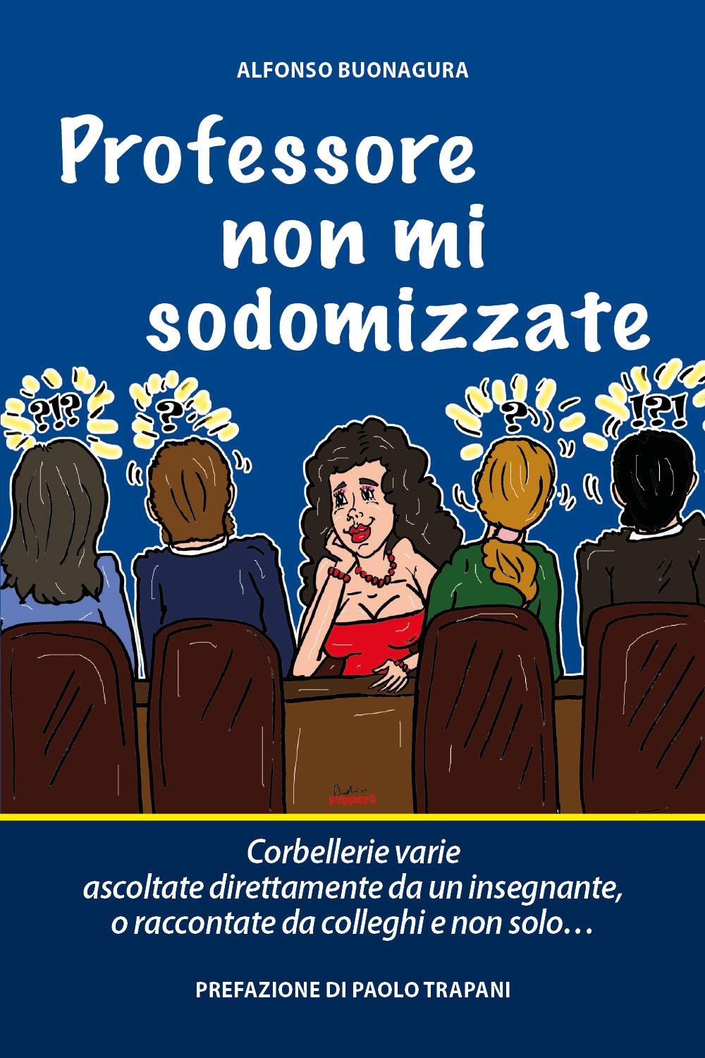 Professore non mi sodomizzate. Corbellerie varie ascoltate direttamente da un insegnante o raccontate da colleghi e non solo...