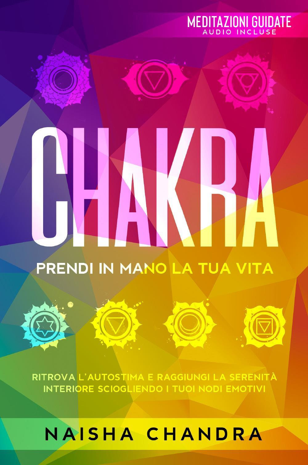 Chakra: Prendi in mano la tua vita. Ritrova l’autostima e raggiungi la serenità interiore sciogliendo i tuoi nodi emotivi