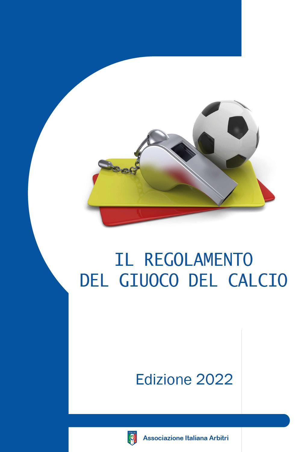 Il regolamento del giuoco del calcio corredato delle decisioni ufficiali FIGC e della guida pratica AIA. Edizione 2022