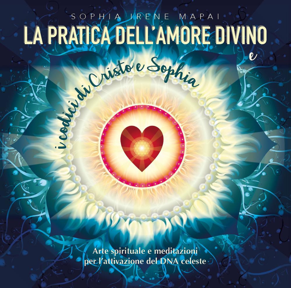 La pratica dell'amore divino. Arte spirituale e meditazioni per l'attivazione del DNA celeste