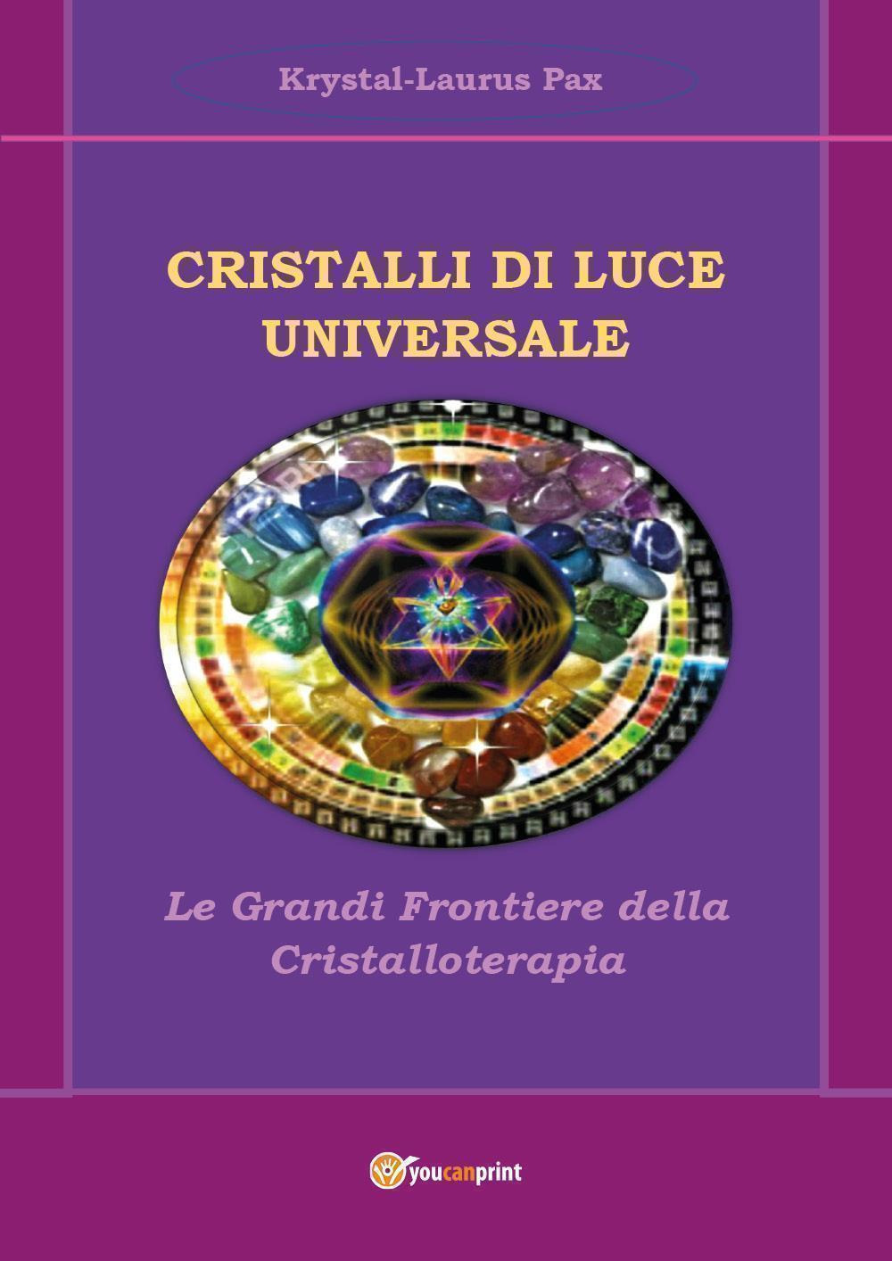 Cristalli di luce universale. Le grandi frontiere della cristalloterapia