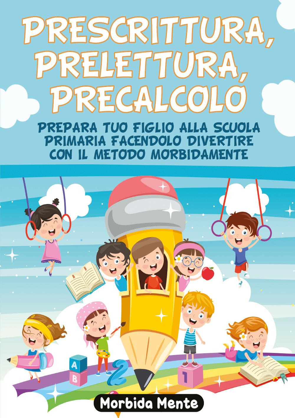 Prescrittura, prelettura, precalcolo. Prepara tuo figlio alla scuola primaria facendolo divertire con il metodo Morbida mente
