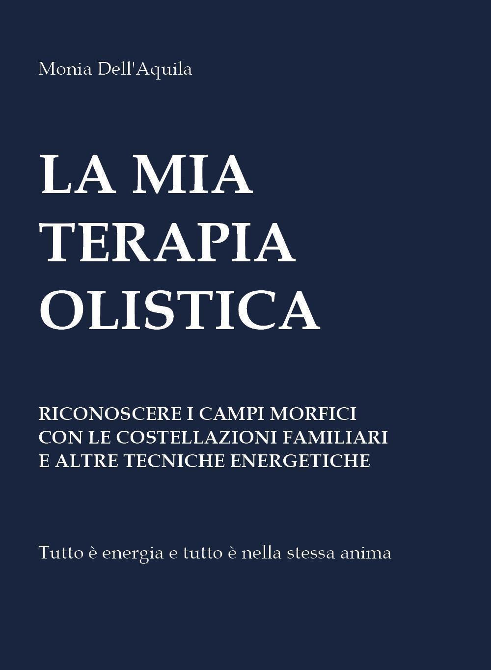 La mia terapia olistica. Riconoscere i campi morfici con le costellazioni familiari e altre tecniche energetiche