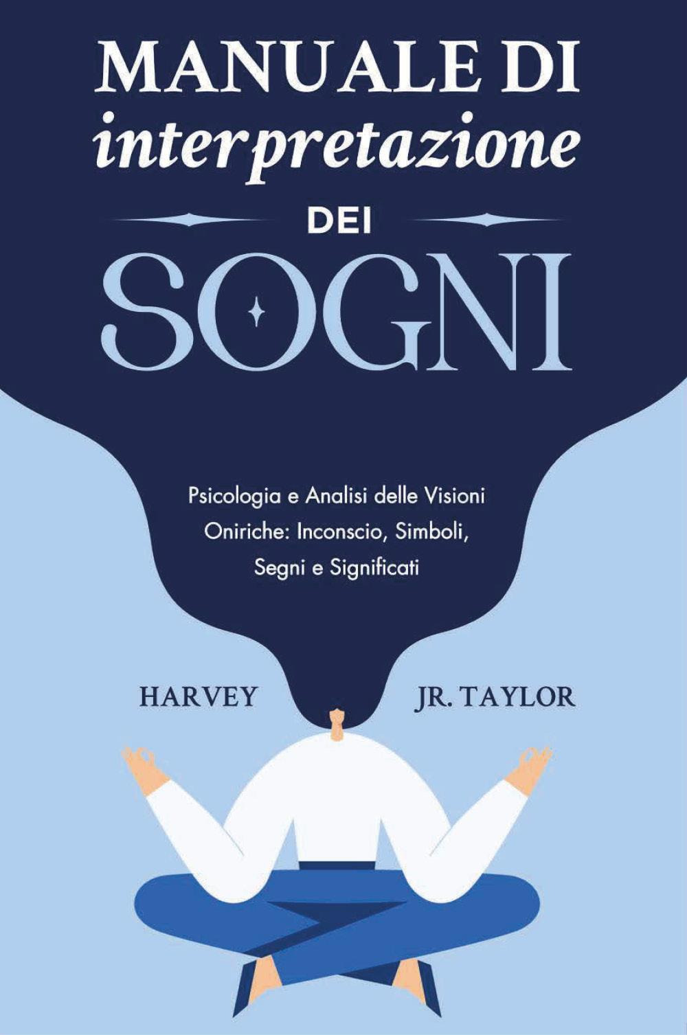 Manuale di interpretazione dei sogni. Psicologia e analisi delle visioni oniriche: inconscio, simboli, segni e significati