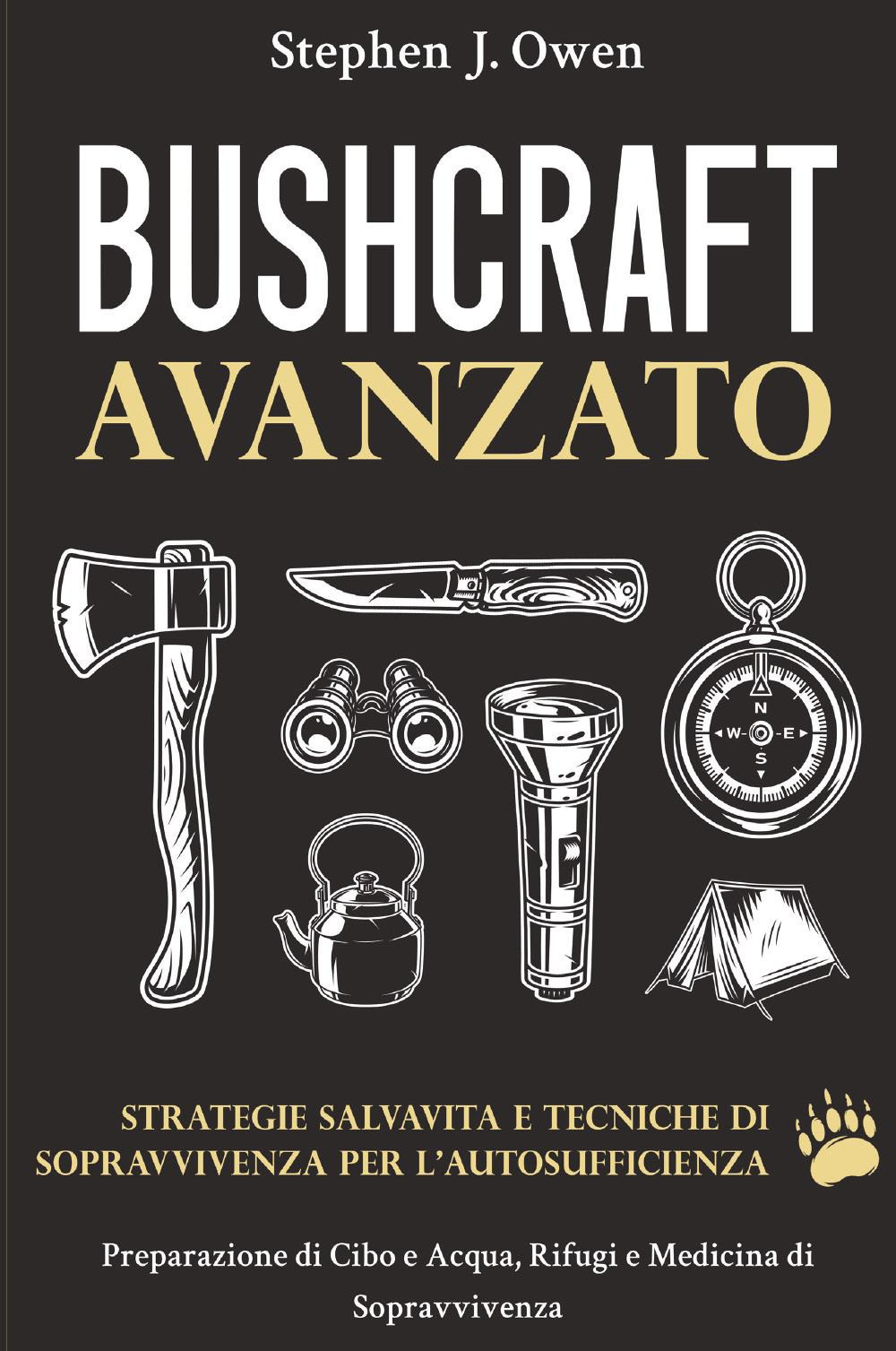 Bushcraft avanzato. Strategie salvavita e tecniche di sopravvivenza per l'autosufficienza. Preparazione di cibo e acqua, rifugi e medicina di sopravvivenza
