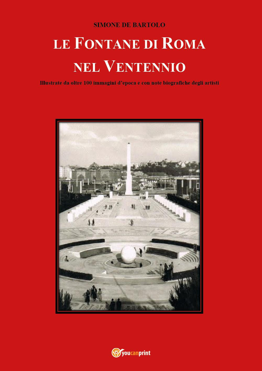 Le fontane di Roma nel Ventennio. Illustrate da oltre 100 immagini d'epoca e con note biografiche degli artisti